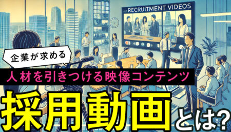 採用動画とは？企業が求める人材を引きつける映像コンテンツの魅力