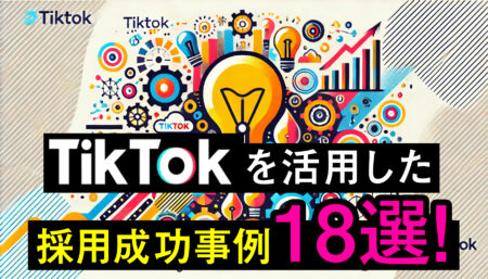 TikTokを活用した採用成功事例18選！新世代の採用戦略