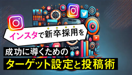 インスタでの新卒採用を成功に導くためのターゲット設定と投稿術