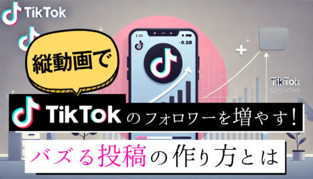 縦動画でTikTokのフォロワーを一気に増やす！バズる投稿の作り方